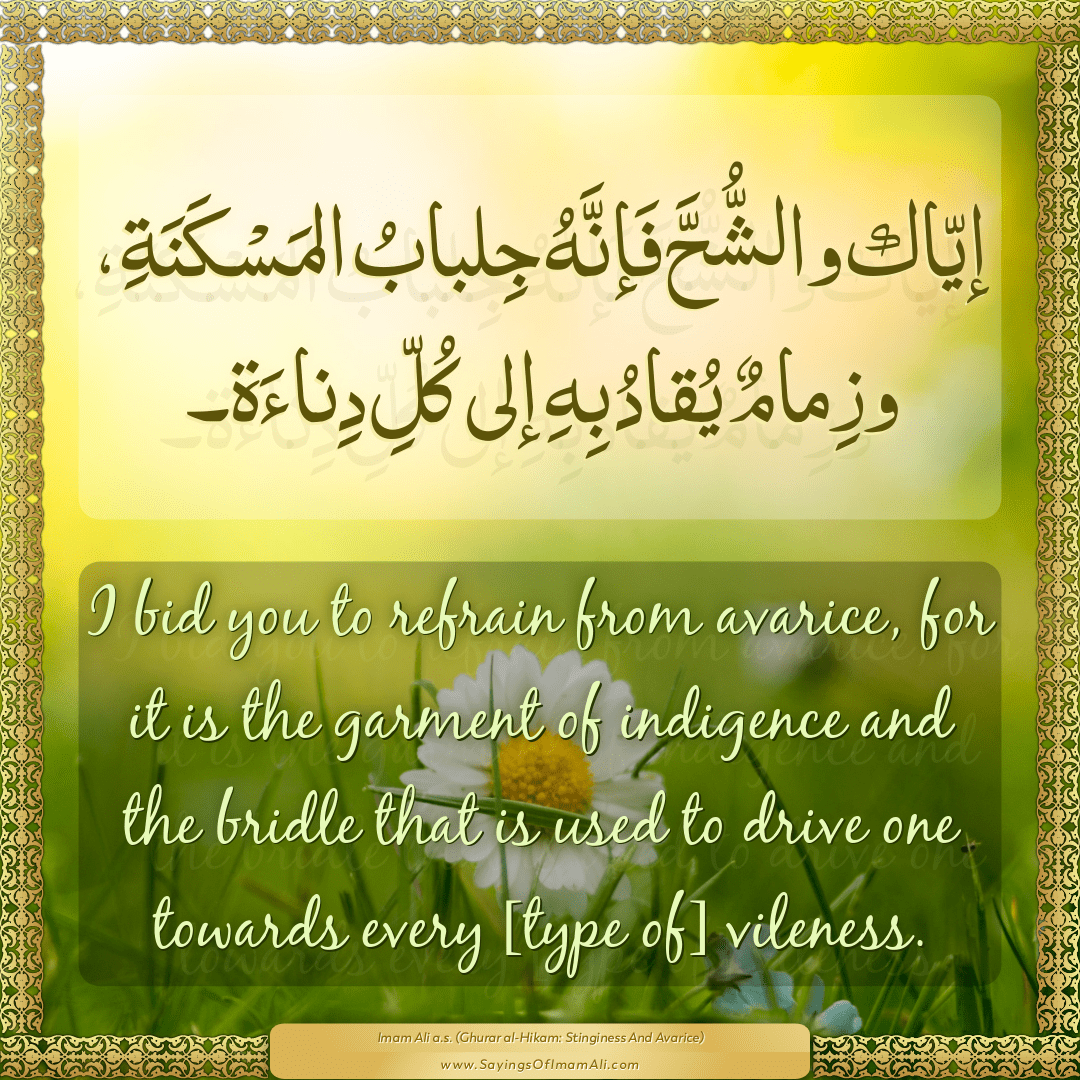 I bid you to refrain from avarice, for it is the garment of indigence and...